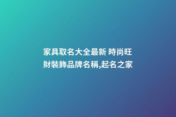 家具取名大全最新 時尚旺財裝飾品牌名稱,起名之家-第1張-商標起名-玄機派